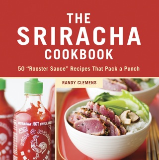 The Sriracha Cookbook: 50 "Rooster Sauce" Recipes That Pack a Punch, by Randy Clemens